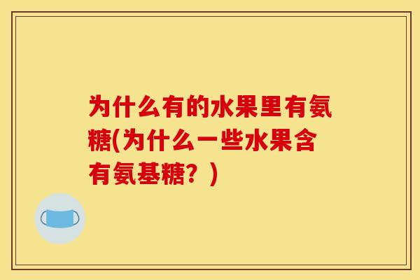为什么有的水果里有氨糖(为什么一些水果含有氨基糖？)