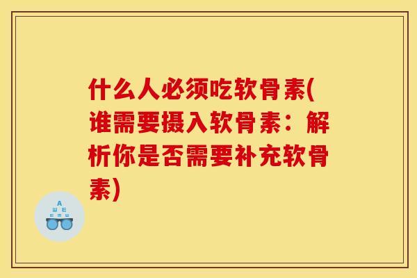 什么人必须吃软骨素(谁需要摄入软骨素：解析你是否需要补充软骨素)