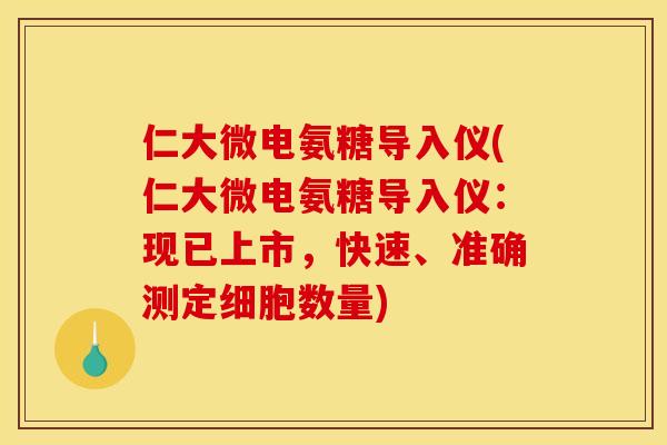 仁大微电氨糖导入仪(仁大微电氨糖导入仪：现已上市，快速、准确测定细胞数量)