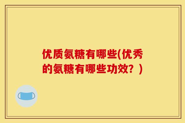 优质氨糖有哪些(优秀的氨糖有哪些功效？)