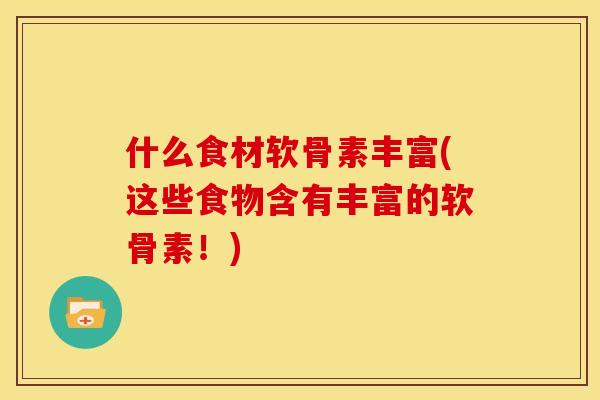 什么食材软骨素丰富(这些食物含有丰富的软骨素！)