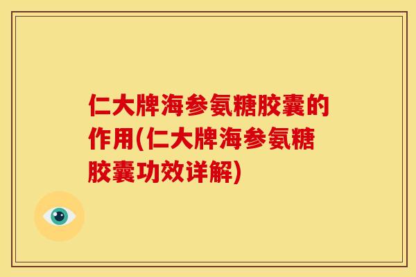 仁大牌海参氨糖胶囊的作用(仁大牌海参氨糖胶囊功效详解)