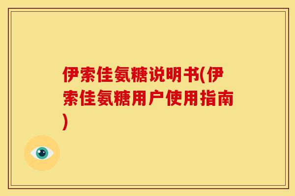伊索佳氨糖说明书(伊索佳氨糖用户使用指南)