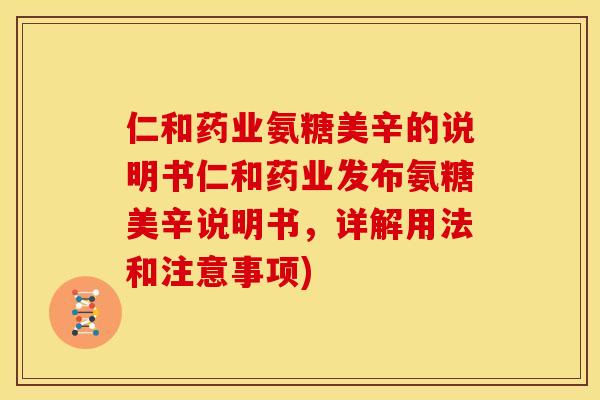 仁和药业氨糖美辛的说明书仁和药业发布氨糖美辛说明书，详解用法和注意事项)