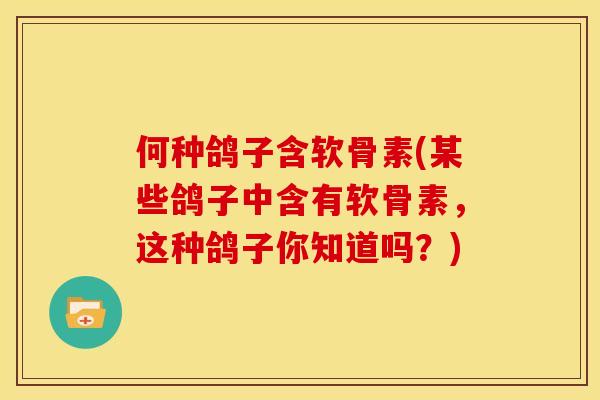 何种鸽子含软骨素(某些鸽子中含有软骨素，这种鸽子你知道吗？)