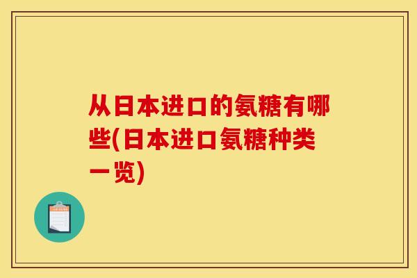 从日本进口的氨糖有哪些(日本进口氨糖种类一览) 从日本进口的氨糖有哪些(日本进口氨糖种类一览)