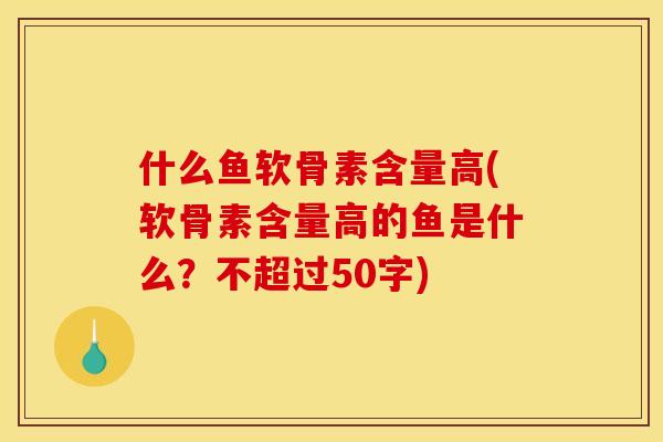 什么鱼软骨素含量高(软骨素含量高的鱼是什么？不超过50字)
