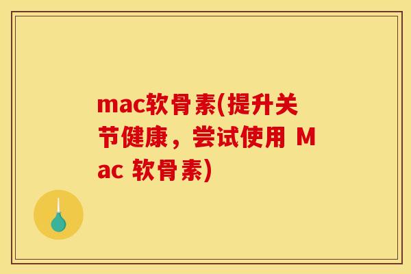 mac软骨素(提升关节健康，尝试使用 Mac 软骨素)
