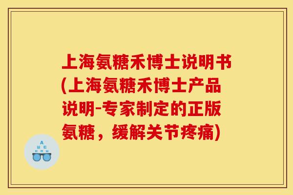 上海氨糖禾博士说明书(上海氨糖禾博士产品说明-专家制定的正版氨糖，缓解关节疼痛)