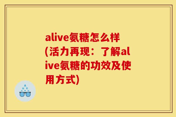 alive氨糖怎么样(活力再现：了解alive氨糖的功效及使用方式)