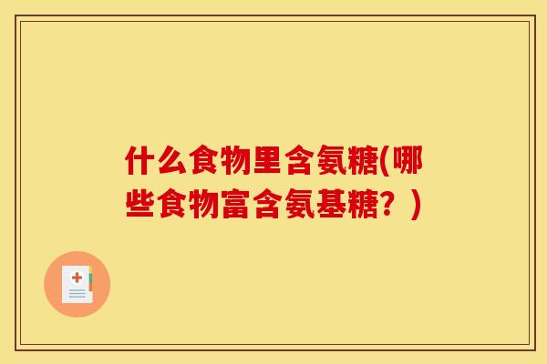 什么食物里含氨糖(哪些食物富含氨基糖？)