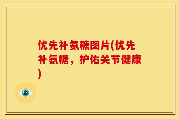 优先补氨糖图片(优先补氨糖，护佑关节健康)