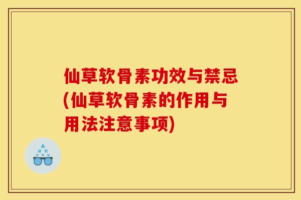 仙草软骨素功效与禁忌(仙草软骨素的作用与用法注意事项)