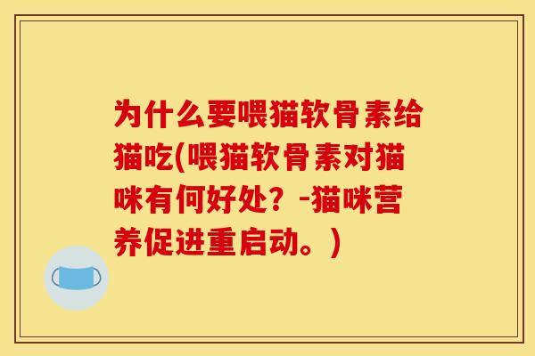 为什么要喂猫软骨素给猫吃(喂猫软骨素对猫咪有何好处？-猫咪营养促进重启动。)