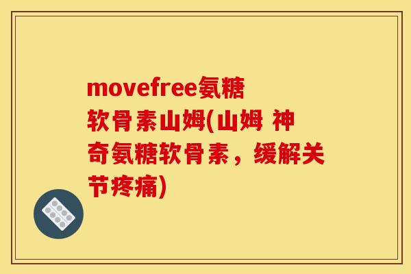 movefree氨糖软骨素山姆(山姆 神奇氨糖软骨素，缓解关节疼痛)