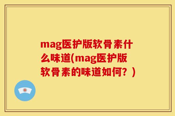 mag医护版软骨素什么味道(mag医护版软骨素的味道如何？)