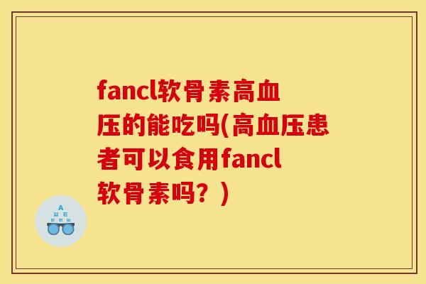 fancl软骨素高的能吃吗(高患者可以食用fancl软骨素吗？)