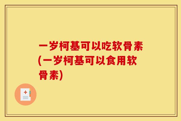 一岁柯基可以吃软骨素(一岁柯基可以食用软骨素)