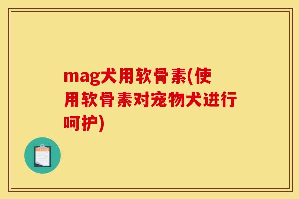mag犬用软骨素(使用软骨素对宠物犬进行呵护)