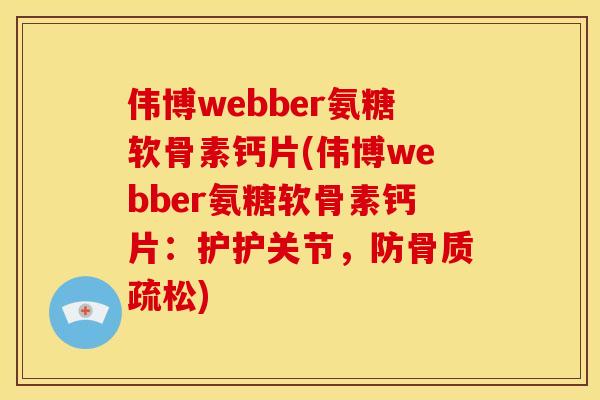 伟博webber氨糖软骨素钙片(伟博webber氨糖软骨素钙片：护护关节，防骨质疏松)