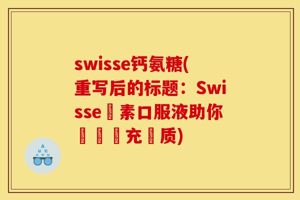 swisse钙氨糖(重写后的标题:Swisse鈣素口服液助你輕鬆補充鈣质) swisse钙氨糖(重写后的标题:Swisse鈣素口服液助你輕鬆補充鈣质)