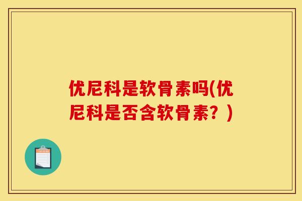优尼科是软骨素吗(优尼科是否含软骨素？)