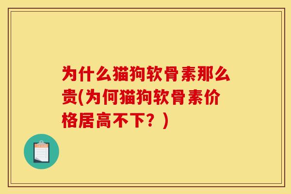 为什么猫狗软骨素那么贵(为何猫狗软骨素价格居高不下？)