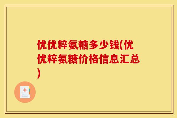 优优粹氨糖多少钱(优优粹氨糖价格信息汇总)