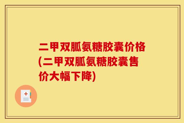 二甲双胍氨糖胶囊价格(二甲双胍氨糖胶囊售价大幅下降)