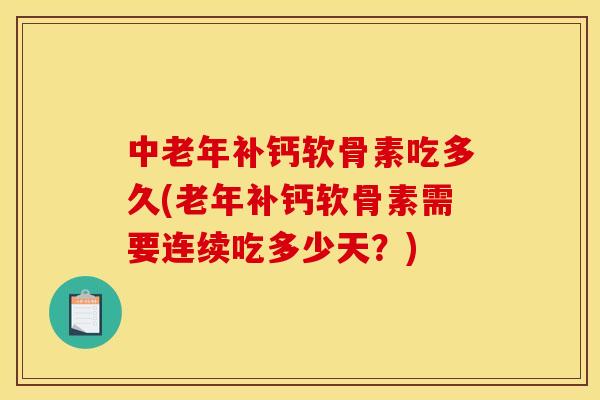 中老年补钙软骨素吃多久(老年补钙软骨素需要连续吃多少天？)
