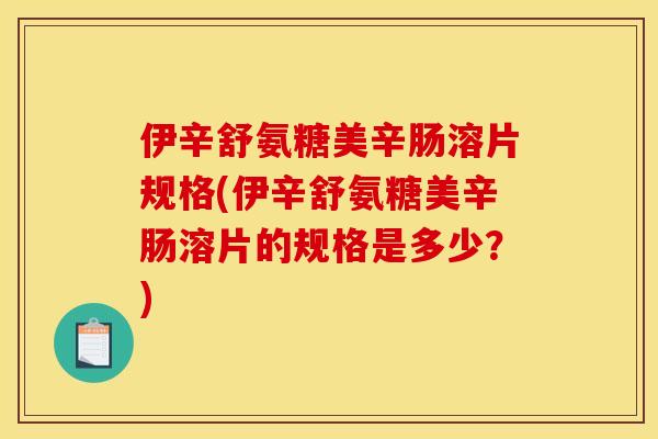 伊辛舒氨糖美辛肠溶片规格(伊辛舒氨糖美辛肠溶片的规格是多少？)