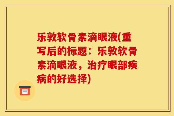 乐敦软骨素滴眼液(重写后的标题：乐敦软骨素滴眼液，治疗眼部疾病的好选择)