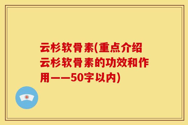 云杉软骨素(重点介绍云杉软骨素的功效和作用——50字以内)