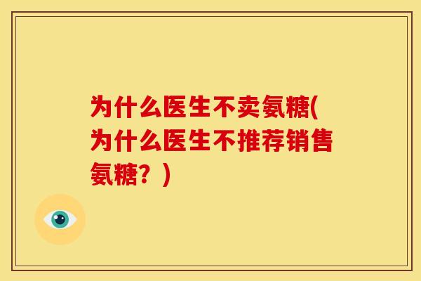 为什么医生不卖氨糖(为什么医生不推荐销售氨糖？)