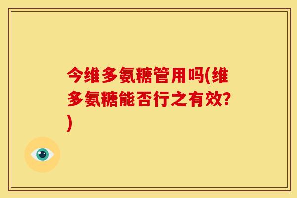 今维多氨糖管用吗(维多氨糖能否行之有效?) 今维多氨糖管用吗(维多氨糖能否行之有效?)