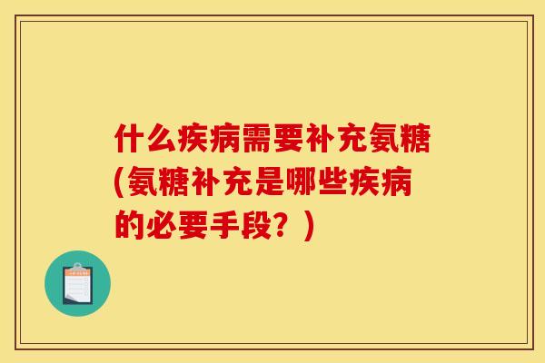 什么疾病需要补充氨糖(氨糖补充是哪些疾病的必要手段？)