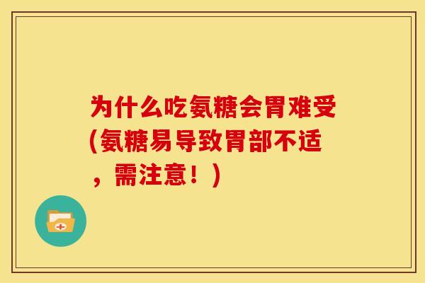 为什么吃氨糖会胃难受(氨糖易导致胃部不适，需注意！)