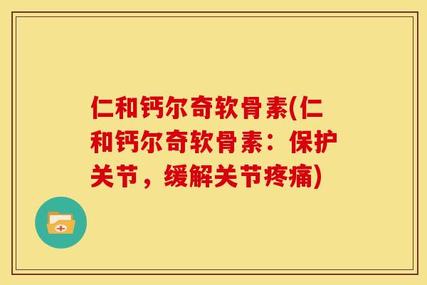 仁和钙尔奇软骨素(仁和钙尔奇软骨素：保护关节，缓解关节)