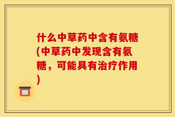 什么中草药中含有氨糖(中草药中发现含有氨糖，可能具有治疗作用)