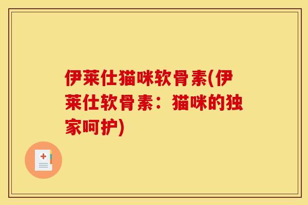 伊莱仕猫咪软骨素(伊莱仕软骨素：猫咪的独家呵护)