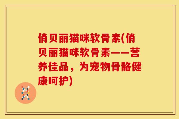 俏贝丽猫咪软骨素(俏贝丽猫咪软骨素——营养佳品，为宠物骨骼健康呵护)