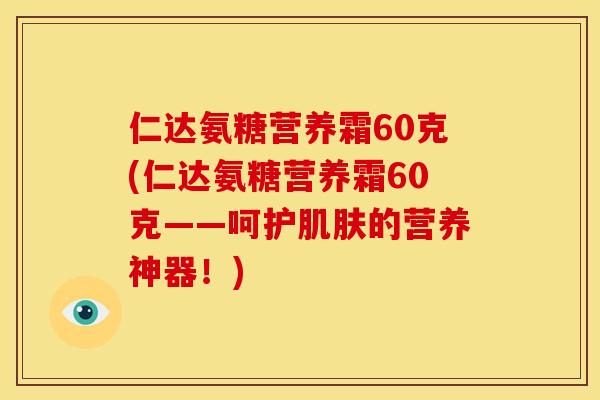 仁达氨糖营养霜60克(仁达氨糖营养霜60克——呵护肌肤的营养神器！)
