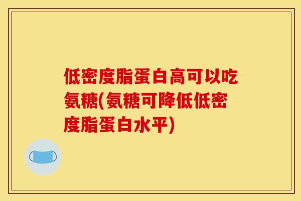 低密度脂蛋白高可以吃氨糖(氨糖可降低低密度脂蛋白水平)