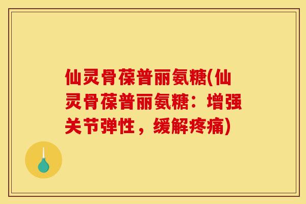 仙灵骨葆普丽氨糖(仙灵骨葆普丽氨糖:增强关节弹性,缓解) 仙灵骨葆普丽氨糖(仙灵骨葆普丽氨糖:增强关节弹性,缓解)