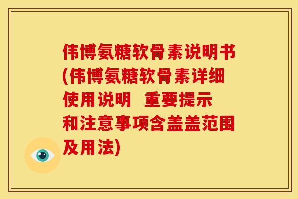 伟博氨糖软骨素说明书(伟博氨糖软骨素详细使用说明  重要提示和注意事项含盖盖范围及用法)
