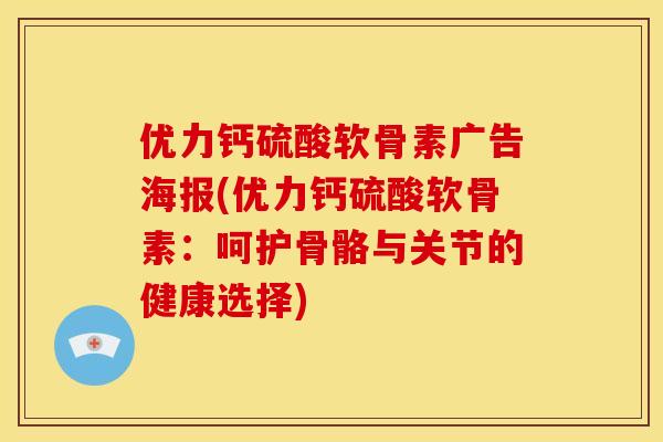 优力钙硫酸软骨素广告海报(优力钙硫酸软骨素：呵护骨骼与关节的健康选择)