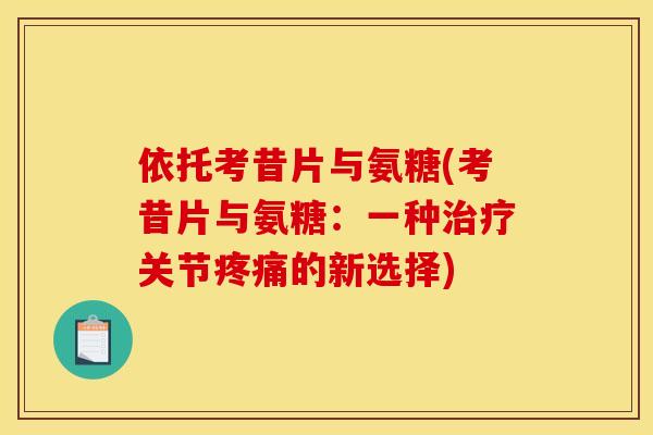 依托考昔片与氨糖(考昔片与氨糖：一种治疗关节疼痛的新选择)