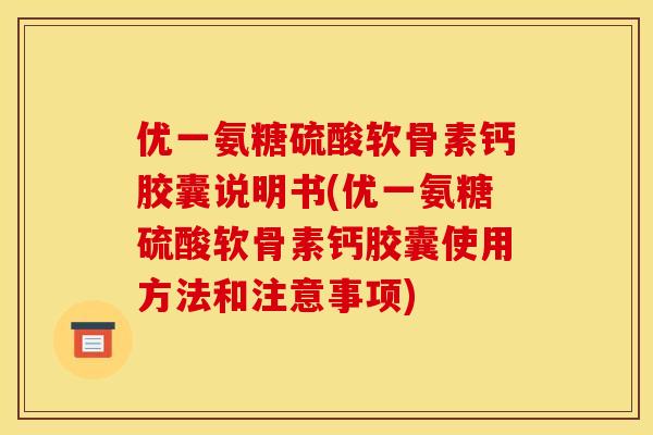 优一氨糖硫酸软骨素钙胶囊说明书(优一氨糖硫酸软骨素钙胶囊使用方法和注意事项) 优一氨糖硫酸软骨素钙胶囊说明书(优一氨糖硫酸软骨素钙胶囊使用方法和注意事项)