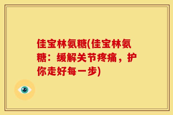 佳宝林氨糖(佳宝林氨糖:缓解关节,护你走好每一步) 佳宝林氨糖(佳宝林氨糖:缓解关节,护你走好每一步)