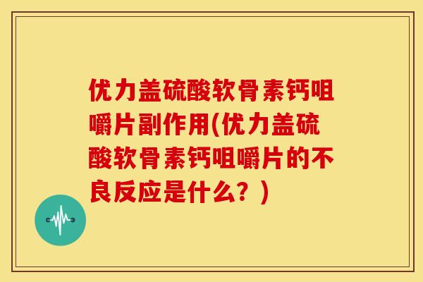 优力盖硫酸软骨素钙咀嚼片副作用(优力盖硫酸软骨素钙咀嚼片的不良反应是什么？)